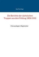 Ebook Die Berichte der sächsischen Truppen aus dem Feldzug 1806 (VIII) di Jörg Titze edito da Books on Demand