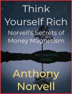Ebook Think Yourself Rich - Norvell's Secrets of Money Magnetism di Anthony Norvell edito da Andura Publishing