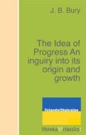 Ebook The Idea of Progress An inguiry into its origin and growth di J. B. Bury edito da libreka classics