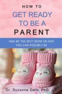 Ebook How To Get Ready To Be A Parent di Dr. Suzanne Gelb PhD JD edito da Suzanne J. Gelb PhD, JD