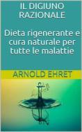 Ebook Il digiuno razionale - dieta rigenerante e cura naturale per tutte le malattie di Arnold Ehret edito da P