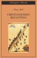 Ebook Cristianesimo bizantino di Hugo Ball edito da Adelphi