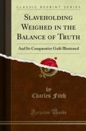 Ebook Slaveholding Weighed in the Balance of Truth di Charles Fitch edito da Forgotten Books