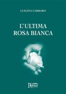 Ebook L'ultima rosa bianca di Luigina Carraro edito da Runa Editrice