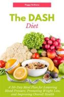 Ebook The DASH Diet: A 30-Day Meal Plan for Lowering Blood Pressure, Promoting Weight Loss, and Improving Overall Health di Peggy Anthony edito da Marvelous