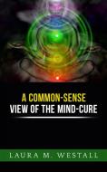 Ebook A Common - Sense View of the Mind Cure di Laura M. Westall edito da Maria