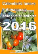 Ebook Calendario  e Almanacco lunare delle semine dell’orto 2016 di Bruno del Medico, Elisabetta Del Medico edito da Bruno Del Medico