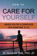 Ebook How To Care Yourself—When You're A Caregiver For Someone Else di Dr. Suzanne Gelb PhD JD edito da Suzanne J. Gelb PhD, JD