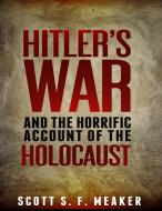 Ebook Hitler's War and the Horrific Account of the Holocaust di Scott S. F. Meaker edito da Scott S. F. Meaker