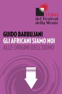 Ebook Gli africani siamo noi di Barbujani Guido edito da I Libri del Festival della Mente