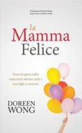 Ebook La Mamma Felice - Trova La Gioia Nella Maternità Mentre Aiuti I Tuoi Figli A Crescere di Doreen Wong edito da Babelcube Inc.
