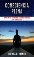 Ebook Consciencia Plena - Maneja Tus Emociones Y Calma Tu Mente Con Consciencia. di Brenda D. Hefner edito da Brenda D. Hefner