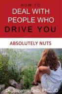 Ebook How To Deal With People Who Drive You Absolutely Nuts di Dr. Suzanne Gelb PhD JD edito da Suzanne J. Gelb PhD, JD