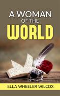 Ebook A Woman of the World -  Her Counsel to Other People’s Sons and Daughters di Ella Wheeler Wilcox edito da Ella Wheeler Wilcox