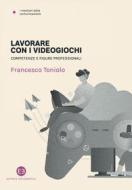 Ebook Lavorare con i videogiochi di Francesco Toniolo edito da Editrice Bibliografica