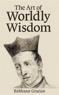 Ebook The Art of Worldly Wisdom di Baltasar Gracián edito da Enhanced Media Publishing