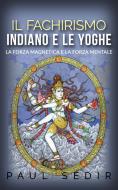 Ebook Il fachirismo indiano e le yoghe - la forza magnetica e la forza mentale di Paul Sédir edito da Stargatebook