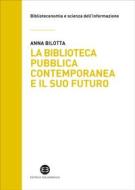Ebook La biblioteca pubblica contemporanea e il suo futuro di Anna Bilotta edito da Editrice Bibliografica