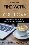 Ebook How To Find Work That You Love di Dr. Suzanne Gelb PhD JD edito da Suzanne J. Gelb PhD, JD