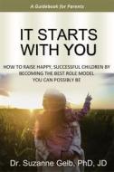 Ebook It Starts With You—A Guidebook For Parents di Dr. Suzanne Gelb PhD JD edito da Suzanne J. Gelb PhD, JD