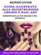 Ebook Guida illustrata alla ricostruzione unghie e Nail Art di MONDO GUIDE edito da MONDO GUIDE