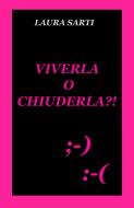 Ebook VIVERLA O CHIUDERLA  ?! di Sarti Laura edito da ilmiolibro self publishing