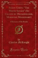 Ebook Simon Girty; "The White Savage" (So Called by Heckewelder, Moravian Missionary) di Charles McKnight edito da Forgotten Books