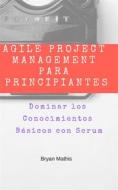 Ebook Agile Project Management Para Principiantes: Dominar Los Conocimientos Básicos Con Scrum di Bryan Mathis edito da AP Publishing