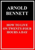 Ebook How to Live on Twenty-Four Hours a Day di Arnold Bennett edito da Books on Demand