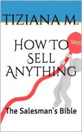 Ebook How To Sell Anything di Tiziana M. edito da Tiziana M.