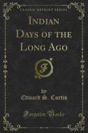 Ebook Indian Days of the Long Ago di Edward S. Curtis edito da Forgotten Books