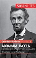 Ebook Abraham Lincoln, à l&apos;origine de la guerre de Sécession di Mélanie Mettra, 50minutes edito da 50Minutes.fr