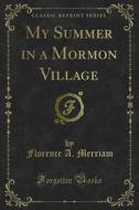 Ebook My Summer in a Mormon Village di Florence A. Merriam edito da Forgotten Books