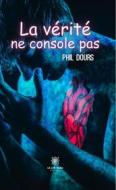 Ebook La vérité ne console pas di Phil Dours edito da Le Lys Bleu Éditions
