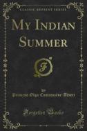 Ebook My Indian Summer di Princess Olga Cantacuzène, Altieri edito da Forgotten Books