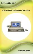 Ebook Consigli Per Il Business Autonomo Da Casa di Owen Jones edito da Megan Publishing Services