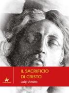 Ebook Il Sacrificio di Cristo di Luigi Amato edito da Il Seme Bianco