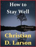 Ebook How to Stay Well di Christian D. Larson edito da Andura Publishing