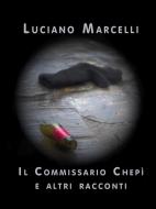 Ebook Il Commissario Chepì e altri racconti di Luciano Marcelli edito da Luciano Marcelli