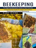 Ebook Beekeeping: The Beginning Beekeepers Guide to Their First Hive (Comprehensive Guide for Indoor and Outdoor Organic Gardening and Beekeeping) di Hicks Ruby edito da Gary W. Turner