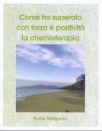 Ebook Come ho superato con forza e positività la chemioterapia. di Paola Malgarini edito da Paola Malgarini