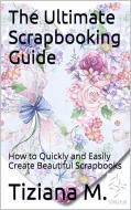 Ebook The Ultimate Scrapbooking Guide di Tiziana M. edito da Tiziana M.