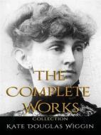 Ebook Kate Douglas Wiggin: The Complete Works di Kate Douglas Wiggin edito da JustinH