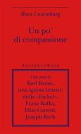 Ebook Un po' di compassione di Rosa Luxemburg edito da Adelphi
