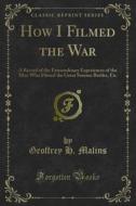 Ebook How I Filmed the War di Geoffrey H. Malins edito da Forgotten Books