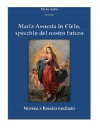 Ebook Maria assunta in Cielo, specchio del nostro futuro - Novena e rosario di Maria Rattà edito da Maria Rattà