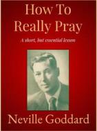 Ebook How To Really Pray di Neville Goddard edito da Andura Publishing