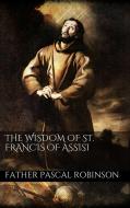 Ebook The Wisdom of St. Francis of Assisi di Father Pascal Robinson edito da PubMe