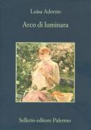 Ebook Arco di luminara di Luisa Adorno edito da Sellerio Editore