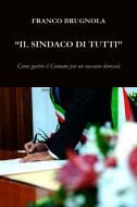 Ebook Il Sindaco di tutti di Brugnola Franco edito da ilmiolibro self publishing